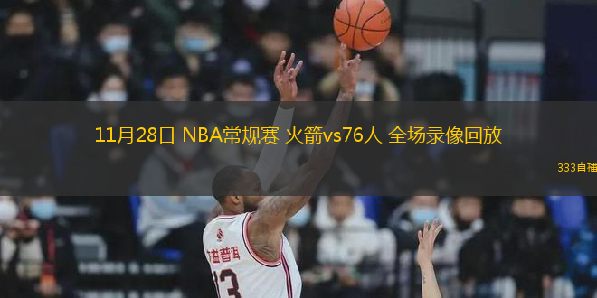 11月28日 NBA常規(guī)賽 火箭vs76人 全場(chǎng)錄像回放