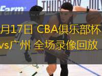 11月17日 CBA俱樂部杯 天津vs廣州 全場(chǎng)錄像回放