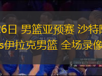 11與26日 男籃亞預(yù)賽 沙特阿拉伯男籃vs伊拉克男籃 全場(chǎng)錄像回放