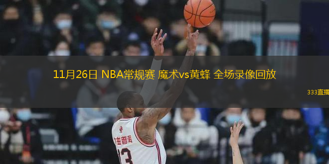 11月26日 NBA常規(guī)賽 魔術(shù)vs黃蜂 全場(chǎng)錄像回放